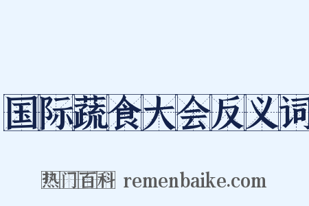 国际蔬食大会反义词是什么意思的图片